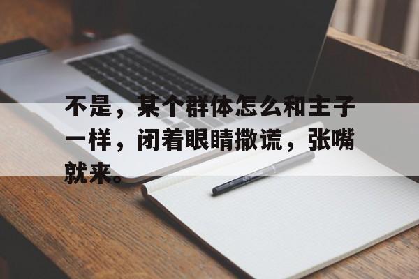 od体育-包含不是，某个群体怎么和主子一样，闭着眼睛撒谎，张嘴就来。的词条